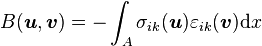 B({\boldsymbol  {u}},{\boldsymbol  {v}})=-\int _{A}\sigma _{{ik}}({\boldsymbol  {u}})\varepsilon _{{ik}}({\boldsymbol  {v}}){\mathrm  {d}}x