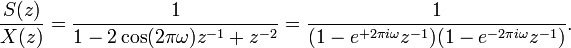 {\frac  {S(z)}{X(z)}}={\frac  {1}{1-2\cos(2\pi \omega )z^{{-1}}+z^{{-2}}}}={\frac  {1}{(1-e^{{+2\pi i\omega }}z^{{-1}})(1-e^{{-2\pi i\omega }}z^{{-1}})}}.