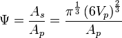 \Psi ={\frac  {A_{s}}{A_{p}}}={\frac  {\pi ^{{{\frac  {1}{3}}}}\left(6V_{{p}}\right)^{{{\frac  {2}{3}}}}}{A_{{p}}}}