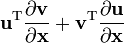 {\mathbf  {u}}^{{{\rm {T}}}}{\frac  {\partial {\mathbf  {v}}}{\partial {\mathbf  {x}}}}+{\mathbf  {v}}^{{{\rm {T}}}}{\frac  {\partial {\mathbf  {u}}}{\partial {\mathbf  {x}}}}