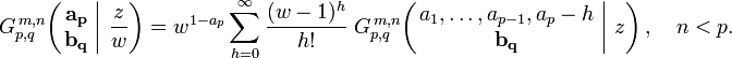 
G_{p,q}^{\,m,n} \!\left( \left. \begin{matrix} \mathbf{a_p} \\ \mathbf{b_q} \end{matrix} \; \right| \, \frac{z}{w} \right) =
w^{1-a_p} \sum_{h=0}^{\infty} \frac{(w - 1)^h}{h!} \; G_{p,q}^{\,m,n} \!\left( \left. \begin{matrix} a_1, \dots, a_{p-1}, a_p-h \\ \mathbf{b_q} \end{matrix} \; \right| \, z \right), \quad n < p.
