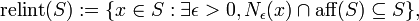 \operatorname {relint}(S):=\{x\in S:\exists \epsilon >0,N_{\epsilon }(x)\cap \operatorname {aff}(S)\subseteq S\},