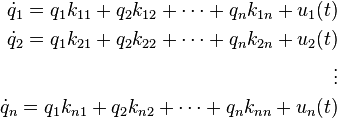 {\begin{aligned}{\dot  {q}}_{1}=q_{1}k_{{11}}+q_{2}k_{{12}}+\cdots +q_{n}k_{{1n}}+u_{1}(t)\\{\dot  {q}}_{2}=q_{1}k_{{21}}+q_{2}k_{{22}}+\cdots +q_{n}k_{{2n}}+u_{2}(t)\\\vdots \\{\dot  {q}}_{n}=q_{1}k_{{n1}}+q_{2}k_{{n2}}+\cdots +q_{n}k_{{nn}}+u_{n}(t)\end{aligned}}