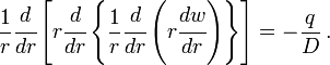 {\frac  {1}{r}}{\cfrac  {d}{dr}}\left[r{\cfrac  {d}{dr}}\left\{{\frac  {1}{r}}{\cfrac  {d}{dr}}\left(r{\cfrac  {dw}{dr}}\right)\right\}\right]=-{\frac  {q}{D}}\,.