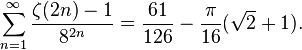 \sum _{{n=1}}^{{\infty }}{\frac  {\zeta (2n)-1}{8^{{2n}}}}={\frac  {61}{126}}-{\frac  {\pi }{16}}({\sqrt  2}+1).