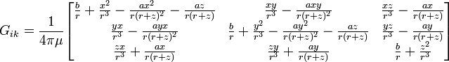 G_{{ik}}={\frac  {1}{4\pi \mu }}{\begin{bmatrix}{\frac  {b}{r}}+{\frac  {x^{2}}{r^{3}}}-{\frac  {ax^{2}}{r(r+z)^{2}}}-{\frac  {az}{r(r+z)}}&{\frac  {xy}{r^{3}}}-{\frac  {axy}{r(r+z)^{2}}}&{\frac  {xz}{r^{3}}}-{\frac  {ax}{r(r+z)}}\\{\frac  {yx}{r^{3}}}-{\frac  {ayx}{r(r+z)^{2}}}&{\frac  {b}{r}}+{\frac  {y^{2}}{r^{3}}}-{\frac  {ay^{2}}{r(r+z)^{2}}}-{\frac  {az}{r(r+z)}}&{\frac  {yz}{r^{3}}}-{\frac  {ay}{r(r+z)}}\\{\frac  {zx}{r^{3}}}+{\frac  {ax}{r(r+z)}}&{\frac  {zy}{r^{3}}}+{\frac  {ay}{r(r+z)}}&{\frac  {b}{r}}+{\frac  {z^{2}}{r^{3}}}\end{bmatrix}}\,\!