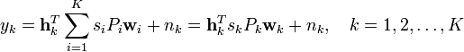 y_{k}={\mathbf  {h}}_{k}^{T}\sum _{{i=1}}^{K}s_{i}P_{i}{\mathbf  {w}}_{i}+n_{k}={\mathbf  {h}}_{k}^{T}s_{k}P_{k}{\mathbf  {w}}_{k}+n_{k},\quad k=1,2,\ldots ,K