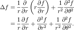 {\begin{aligned}\Delta f&={1 \over r}{\partial  \over \partial r}\left(r{\partial f \over \partial r}\right)+{1 \over r^{2}}{\partial ^{2}f \over \partial \theta ^{2}}\\&={1 \over r}{\partial f \over \partial r}+{\partial ^{2}f \over \partial r^{2}}+{1 \over r^{2}}{\partial ^{2}f \over \partial \theta ^{2}}.\end{aligned}}