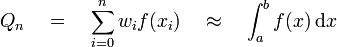 Q_{n}\quad =\quad \sum _{{i=0}}^{n}w_{i}f(x_{i})\quad \approx \quad \int _{a}^{b}f(x)\,{\mbox{d}}x