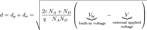 d={{d}_{{p}}}+{{d}_{{n}}}={\sqrt  {{\frac  {2\varepsilon }{q}}{\frac  {{{N}_{{A}}}+{{N}_{{D}}}}{{{N}_{{A}}}{{N}_{{D}}}}}\left(\underbrace {{{V}_{{bi}}}}_{{{\text{ built-in voltage}}}}-\underbrace {V}_{{{\begin{smallmatrix}{\text{external applied}}\\{\text{voltage}}\end{smallmatrix}}}}\right)}}