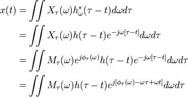 {\begin{aligned}x(t)&=\iint X_{{\tau }}(\omega )h_{{\omega }}^{{*}}(\tau -t)d\omega d\tau \\&=\iint X_{{\tau }}(\omega )h(\tau -t)e^{{-j\omega \left[\tau -t\right]}}d\omega d\tau \\&=\iint M_{{\tau }}(\omega )e^{{j\phi _{{\tau }}(\omega )}}h(\tau -t)e^{{-j\omega \left[\tau -t\right]}}d\omega d\tau \\&=\iint M_{{\tau }}(\omega )h(\tau -t)e^{{j\left[\phi _{{\tau }}(\omega )-\omega \tau +\omega t\right]}}d\omega d\tau \end{aligned}}