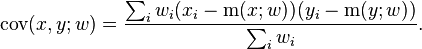 \operatorname {cov}(x,y;w)={\sum _{i}w_{i}(x_{i}-\operatorname {m}(x;w))(y_{i}-\operatorname {m}(y;w)) \over \sum _{i}w_{i}}.