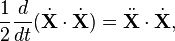 {\frac  {1}{2}}{\frac  {d}{dt}}({\dot  {{\mathbf  {X}}}}\cdot {\dot  {{\mathbf  {X}}}})={\ddot  {{\mathbf  {X}}}}\cdot {\dot  {{\mathbf  {X}}}},