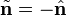 {\tilde  {{\mathbf  n}}}=-{\hat  {{\mathbf  n}}}