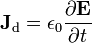 {\mathbf  {J}}_{{{\rm {d}}}}=\epsilon _{0}{\frac  {\partial {\mathbf  {E}}}{\partial t}}\,\!