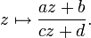 z\mapsto {\frac  {az+b}{cz+d}}.