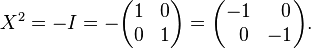 X^{2}=-I=-{\begin{pmatrix}1&0\\0&1\end{pmatrix}}={\begin{pmatrix}-1&\;\;0\\\;\;0&-1\end{pmatrix}}.\ 