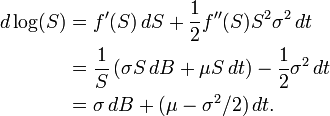 {\begin{aligned}d\log(S)&=f^{\prime }(S)\,dS+{\frac  {1}{2}}f^{{\prime \prime }}(S)S^{2}\sigma ^{2}\,dt\\&={\frac  {1}{S}}\left(\sigma S\,dB+\mu S\,dt\right)-{\frac  {1}{2}}\sigma ^{2}\,dt\\&=\sigma \,dB+(\mu -\sigma ^{2}/2)\,dt.\end{aligned}}