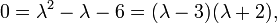 0=\lambda ^{2}-\lambda -6=(\lambda -3)(\lambda +2),