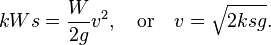 kWs={\frac  {W}{2g}}v^{2},\quad {\mbox{or}}\quad v={\sqrt  {2ksg}}.