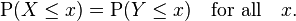 \operatorname {P}(X\leq x)=\operatorname {P}(Y\leq x)\quad {\hbox{for all}}\quad x.