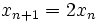 x_{{n+1}}=2x_{n}\,