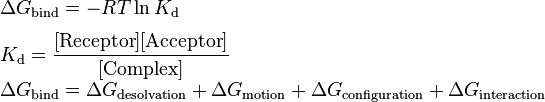 {\begin{array}{lll}\Delta G_{{{\text{bind}}}}=-RT\ln K_{{{\text{d}}}}\\[1.3ex]K_{{{\text{d}}}}={\dfrac  {[{\text{Receptor}}][{\text{Acceptor}}]}{[{\text{Complex}}]}}\\[1.3ex]\Delta G_{{{\text{bind}}}}=\Delta G_{{{\text{desolvation}}}}+\Delta G_{{{\text{motion}}}}+\Delta G_{{{\text{configuration}}}}+\Delta G_{{{\text{interaction}}}}\end{array}}