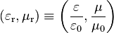 \left(\varepsilon _{{\text{r}}},\mu _{{\text{r}}}\right)\equiv \left({\frac  {\varepsilon }{\varepsilon _{0}}},{\frac  {\mu }{\mu _{0}}}\right)