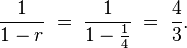 {\frac  {1}{1-r}}\;=\;{\frac  {1}{1-{\frac  {1}{4}}}}\;=\;{\frac  {4}{3}}.