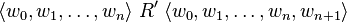 \langle w_{0},w_{1},\dots ,w_{n}\rangle \;R'\;\langle w_{0},w_{1},\dots ,w_{n},w_{{n+1}}\rangle 