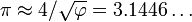 \pi \approx 4/{\sqrt  {\varphi }}=3.1446\dots 