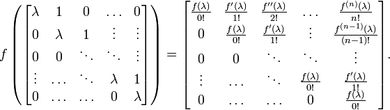 f\left({\begin{bmatrix}\lambda &1&0&\ldots &0\\0&\lambda &1&\vdots &\vdots \\0&0&\ddots &\ddots &\vdots \\\vdots &\ldots &\ddots &\lambda &1\\0&\ldots &\ldots &0&\lambda \end{bmatrix}}\right)={\begin{bmatrix}{\frac  {f(\lambda )}{0!}}&{\frac  {f'(\lambda )}{1!}}&{\frac  {f''(\lambda )}{2!}}&\ldots &{\frac  {f^{{(n)}}(\lambda )}{n!}}\\0&{\frac  {f(\lambda )}{0!}}&{\frac  {f'(\lambda )}{1!}}&\vdots &{\frac  {f^{{(n-1)}}(\lambda )}{(n-1)!}}\\0&0&\ddots &\ddots &\vdots \\\vdots &\ldots &\ddots &{\frac  {f(\lambda )}{0!}}&{\frac  {f'(\lambda )}{1!}}\\0&\ldots &\ldots &0&{\frac  {f(\lambda )}{0!}}\end{bmatrix}}.