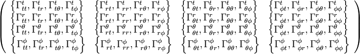 \left({\begin{array}{llll}\left\{\Gamma _{{tt}}^{t},\Gamma _{{tr}}^{t},\Gamma _{{t\theta }}^{t},\Gamma _{{t\phi }}^{t}\right\}&\left\{\Gamma _{{rt}}^{t},\Gamma _{{rr}}^{t},\Gamma _{{r\theta }}^{t},\Gamma _{{r\phi }}^{t}\right\}&\left\{\Gamma _{{\theta t}}^{t},\Gamma _{{\theta r}}^{t},\Gamma _{{\theta \theta }}^{t},\Gamma _{{\theta \phi }}^{t}\right\}&\left\{\Gamma _{{\phi t}}^{t},\Gamma _{{\phi r}}^{t},\Gamma _{{\phi \theta }}^{t},\Gamma _{{\phi \phi }}^{t}\right\}\\\left\{\Gamma _{{tt}}^{r},\Gamma _{{tr}}^{r},\Gamma _{{t\theta }}^{r},\Gamma _{{t\phi }}^{r}\right\}&\left\{\Gamma _{{rt}}^{r},\Gamma _{{rr}}^{r},\Gamma _{{r\theta }}^{r},\Gamma _{{r\phi }}^{r}\right\}&\left\{\Gamma _{{\theta t}}^{r},\Gamma _{{\theta r}}^{r},\Gamma _{{\theta \theta }}^{r},\Gamma _{{\theta \phi }}^{r}\right\}&\left\{\Gamma _{{\phi t}}^{r},\Gamma _{{\phi r}}^{r},\Gamma _{{\phi \theta }}^{r},\Gamma _{{\phi \phi }}^{r}\right\}\\\left\{\Gamma _{{tt}}^{{\theta }},\Gamma _{{tr}}^{{\theta }},\Gamma _{{t\theta }}^{{\theta }},\Gamma _{{t\phi }}^{{\theta }}\right\}&\left\{\Gamma _{{rt}}^{{\theta }},\Gamma _{{rr}}^{{\theta }},\Gamma _{{r\theta }}^{{\theta }},\Gamma _{{r\phi }}^{{\theta }}\right\}&\left\{\Gamma _{{\theta t}}^{{\theta }},\Gamma _{{\theta r}}^{{\theta }},\Gamma _{{\theta \theta }}^{{\theta }},\Gamma _{{\theta \phi }}^{{\theta }}\right\}&\left\{\Gamma _{{\phi t}}^{{\theta }},\Gamma _{{\phi r}}^{{\theta }},\Gamma _{{\phi \theta }}^{{\theta }},\Gamma _{{\phi \phi }}^{{\theta }}\right\}\\\left\{\Gamma _{{tt}}^{{\phi }},\Gamma _{{tr}}^{{\phi }},\Gamma _{{t\theta }}^{{\phi }},\Gamma _{{t\phi }}^{{\phi }}\right\}&\left\{\Gamma _{{rt}}^{{\phi }},\Gamma _{{rr}}^{{\phi }},\Gamma _{{r\theta }}^{{\phi }},\Gamma _{{r\phi }}^{{\phi }}\right\}&\left\{\Gamma _{{\theta t}}^{{\phi }},\Gamma _{{\theta r}}^{{\phi }},\Gamma _{{\theta \theta }}^{{\phi }},\Gamma _{{\theta \phi }}^{{\phi }}\right\}&\left\{\Gamma _{{\phi t}}^{{\phi }},\Gamma _{{\phi r}}^{{\phi }},\Gamma _{{\phi \theta }}^{{\phi }},\Gamma _{{\phi \phi }}^{{\phi }}\right\}\end{array}}\right)