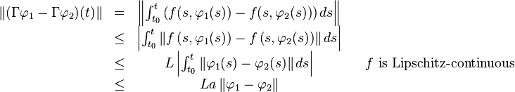 {\begin{matrix}\left\|(\Gamma \varphi _{1}-\Gamma \varphi _{2})(t)\right\|&=&\left\|\int _{{t_{0}}}^{t}\left(f(s,\varphi _{1}(s))-f(s,\varphi _{2}(s))\right)ds\right\|\\&\leq &\left|\int _{{t_{0}}}^{t}\left\|f\left(s,\varphi _{1}(s)\right)-f\left(s,\varphi _{2}(s)\right)\right\|ds\right|\\&\leq &L\left|\int _{{t_{0}}}^{t}\left\|\varphi _{1}(s)-\varphi _{2}(s)\right\|ds\right|&&f{\text{ is Lipschitz-continuous}}\\&\leq &La\left\|\varphi _{1}-\varphi _{2}\right\|\end{matrix}}