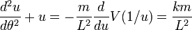 {\frac  {d^{{2}}u}{d\theta ^{{2}}}}+u=-{\frac  {m}{L^{{2}}}}{\frac  {d}{du}}V(1/u)={\frac  {km}{L^{{2}}}}