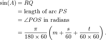 {\begin{aligned}\sin(A)&=RQ\\&={\text{length of arc }}PS\\&=\angle POS{\text{ in radians}}\\&={\frac  {\pi }{180\times 60}}\left(m+{\frac  {s}{60}}+{\frac  {t}{60\times 60}}\right).\end{aligned}}