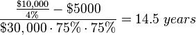 {\frac  {{\frac  {\$10,000}{4\%}}-\$5000}{\$30,000\cdot 75\%\cdot 75\%}}=14.5\;years