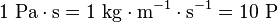 1\ {\mbox{Pa}}\cdot {\mbox{s}}=1\ {\mbox{kg}}\cdot {\mbox{m}}^{{-1}}\cdot {\mbox{s}}^{{-1}}=10\ {\mbox{P}}