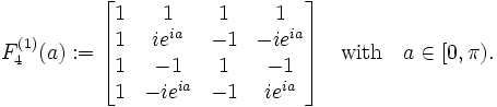 F_{{4}}^{{(1)}}(a):={\begin{bmatrix}1&1&1&1\\1&ie^{{ia}}&-1&-ie^{{ia}}\\1&-1&1&-1\\1&-ie^{{ia}}&-1&ie^{{ia}}\end{bmatrix}}{\quad {\rm {with\quad }}}a\in [0,\pi ).