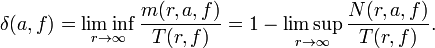 \delta (a,f)=\liminf _{{r\rightarrow \infty }}{\frac  {m(r,a,f)}{T(r,f)}}=1-\limsup _{{r\rightarrow \infty }}{\dfrac  {N(r,a,f)}{T(r,f)}}.\,