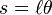 s=\ell \theta \,