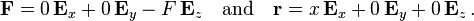 {\mathbf  {F}}=0\,{\mathbf  {E}}_{x}+0\,{\mathbf  {E}}_{y}-F\,{\mathbf  {E}}_{z}\quad {\text{and}}\quad {\mathbf  {r}}=x\,{\mathbf  {E}}_{x}+0\,{\mathbf  {E}}_{y}+0\,{\mathbf  {E}}_{z}\,.