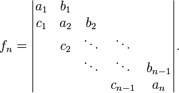 f_{n}={\begin{vmatrix}a_{1}&b_{1}\\c_{1}&a_{2}&b_{2}\\&c_{2}&\ddots &\ddots \\&&\ddots &\ddots &b_{{n-1}}\\&&&c_{{n-1}}&a_{n}\end{vmatrix}}.