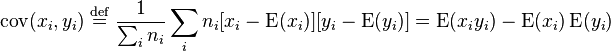 \operatorname {cov}(x_{i},y_{i})\;{\stackrel  {{\mathrm  {def}}}{=}}\;{\frac  {1}{\sum _{i}n_{i}}}\sum _{i}n_{i}[x_{i}-\operatorname {E}(x_{i})][y_{i}-\operatorname {E}(y_{i})]=\operatorname {E}(x_{i}y_{i})-\operatorname {E}(x_{i})\operatorname {E}(y_{i})