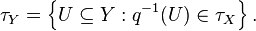 \tau _{Y}=\left\{U\subseteq Y:q^{{-1}}(U)\in \tau _{X}\right\}.