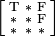 {\Bigl [}{\begin{smallmatrix}{\mathrm  {T}}&{\mathrm  {*}}&{\mathrm  {F}}\\{\mathrm  {*}}&{\mathrm  {*}}&{\mathrm  {F}}\\{\mathrm  {*}}&{\mathrm  {*}}&{\mathrm  {*}}\end{smallmatrix}}{\Bigr ]}