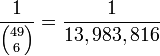 {\frac  {1}{{49 \choose 6}}}={\frac  {1}{13,983,816}}