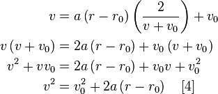 {\begin{aligned}v&=a\left(r-r_{0}\right)\left({\frac  {2}{v+v_{0}}}\right)+v_{0}\\v\left(v+v_{0}\right)&=2a\left(r-r_{0}\right)+v_{0}\left(v+v_{0}\right)\\v^{2}+vv_{0}&=2a\left(r-r_{0}\right)+v_{0}v+v_{0}^{2}\\v^{2}&=v_{0}^{2}+2a\left(r-r_{0}\right)\quad [4]\\\end{aligned}}