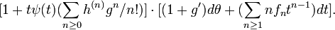 \displaystyle {[1+t\psi (t)(\sum _{{n\geq 0}}h^{{(n)}}g^{n}/n!)]\cdot [(1+g^{\prime })d\theta +(\sum _{{n\geq 1}}nf_{n}t^{{n-1}})dt].}