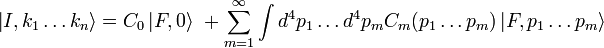 \left|I,k_{1}\ldots k_{n}\right\rangle =C_{0}\left|F,0\right\rangle \ +\sum _{{m=1}}^{\infty }\int {d^{4}p_{1}\ldots d^{4}p_{m}C_{m}(p_{1}\ldots p_{m})\left|F,p_{1}\ldots p_{m}\right\rangle }